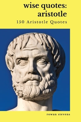 Wise Quotes: Aristotle (150 Aristotle Quotes): Greek Philosophy Quote Collections Aristotle Ethics Physics Poetry Paperback Hartwell Press