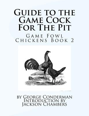 Guide to the Game Cock For The Pit: Game Fowl Chickens Book 2 Paperback Createspace Independent Publishing Platform
