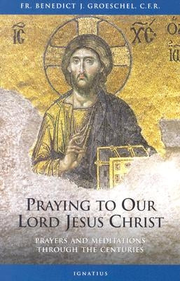 Praying to Our Lord Jesus Christ: Prayers and Meditations Through the Centuries Paperback Ignatius Press