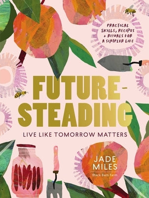 Futuresteading: Live Like Tomorrow Matters: Practical Skills, Recipes and Rituals for a Simpler Life Paperback Murdoch Books