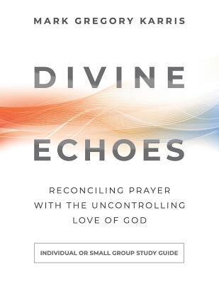 Divine Echoes Study Guide: Reconciling Prayer With the Uncontrolling Love of God Paperback Quoir
