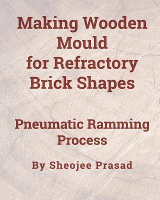 Making Wooden Mould for Refractory Brick Shapes: Pneumatic Ramming Process Paperback Independently Published