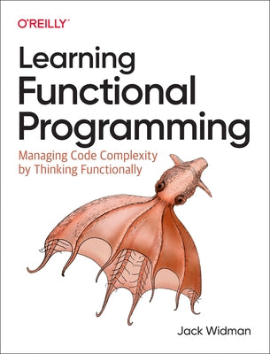 Learning Functional Programming: Managing Code Complexity by Thinking Functionally Paperback O'Reilly Media