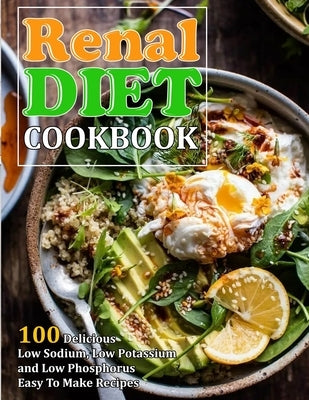 Renal Diet Cookbook: 100 Delicious Low Sodium, Low Potassium and Low Phosphorus Easy To Make Recipes Paperback Independently Published