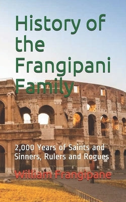 History of the Frangipani Family: 2,000 Years of Saints and Sinners, Rulers and Rogues Paperback Independently Published