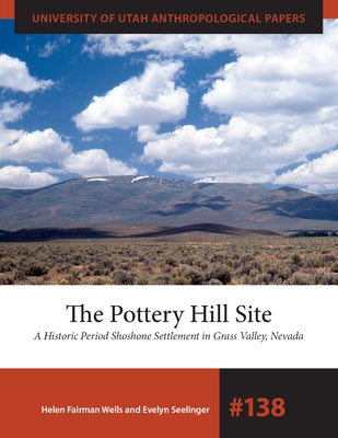 The Pottery Hill Site: A Historic Period Shoshone Settlement in Grass Valley, Nevada Paperback University of Utah Press