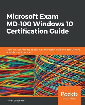 Microsoft Exam MD-100 Windows 10 Certification Guide: Learn the skills required to become a Microsoft Certified Modern Desktop Administrator Associate Paperback Packt Publishing