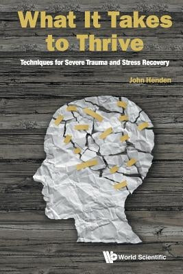 What It Takes to Thrive: Techniques for Severe Trauma and Stress Recovery Paperback World Scientific Publishing Company