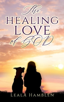 The healing love of GOD Xulon Press