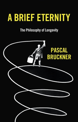 A Brief Eternity: The Philosophy of Longevity by Bruckner, Pascal
