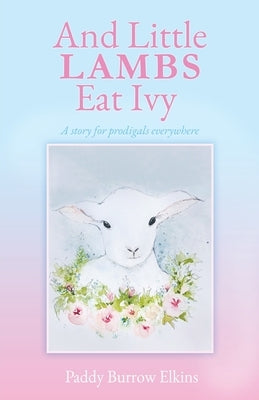 And Little LAMBS Eat Ivy: A story for prodigals everywhere Paperback Xulon Press