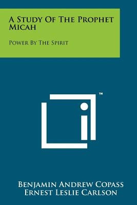 A Study Of The Prophet Micah: Power By The Spirit Paperback Literary Licensing, LLC