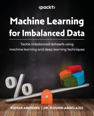 Machine Learning for Imbalanced Data: Tackle imbalanced datasets using machine learning and deep learning techniques by Abhishek, Kumar