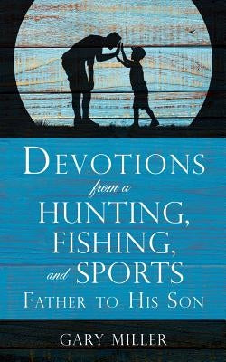 Devotions from a Hunting, Fishing, and Sports Father, to His Son Xulon Press