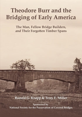 Theodore Burr and the Bridging of Early America: The Man, Fellow Bridge Builders, and Their Forgotten Timber Spans Paperback Ron & Terry