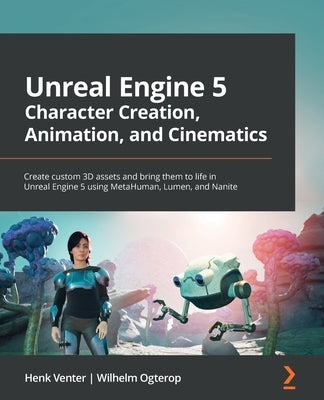 Unreal Engine 5 Character Creation, Animation and Cinematics: Create custom 3D assets and bring them to life in Unreal Engine 5 using MetaHuman, Lumen Paperback Packt Publishing