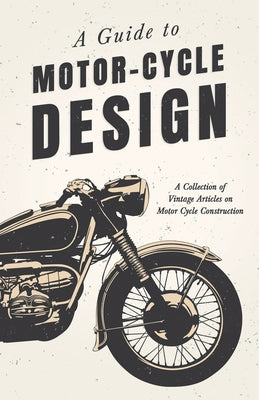 A Guide to Motor-Cycle Design - A Collection of Vintage Articles on Motor Cycle Construction Paperback Read & Co. Books
