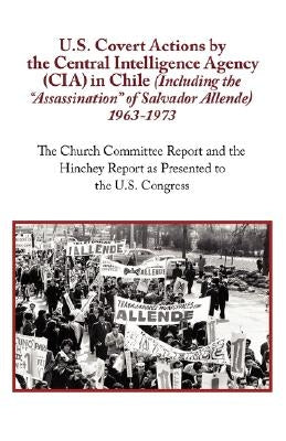 U.S. Covert Actions by the Central Intelligence Agency (CIA) in Chile (Including the Assassination of Salvador Allende) 1963 to 1973. the Church Commi Paperback ARC Manor