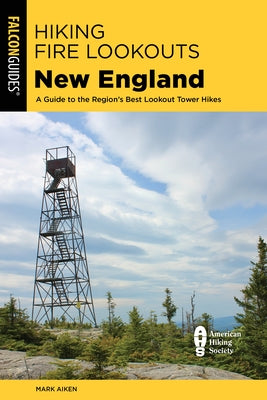Hiking Fire Lookouts New England: A Guide to the Region's Best Lookout Tower Hikes Paperback Falcon Press Publishing