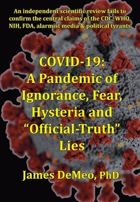 Covid-19: A Pandemic of Ignorance, Fear, Hysteria and Official Truth Lies by DeMeo, James