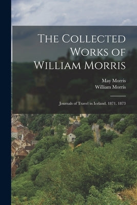 The Collected Works of William Morris: Journals of Travel in Iceland. 1871. 1873 Paperback Legare Street Press