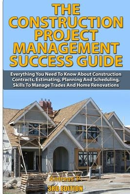 The Construction Project Management Success Guide: Everything You Need to Know about Construction Contracts, Estimating, Planning and Scheduling, Skil Paperback Createspace Independent Publishing Platform