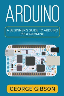 Arduino: A Beginner's Guide to Arduino Programming Paperback Rivercat Books LLC