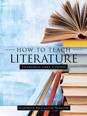How to Teach Literature: Introductory Course Paperback WestBow Press
