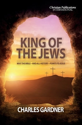 King of the Jews: Why the Bible - and all history - points to Jesus Paperback Christian Publications International