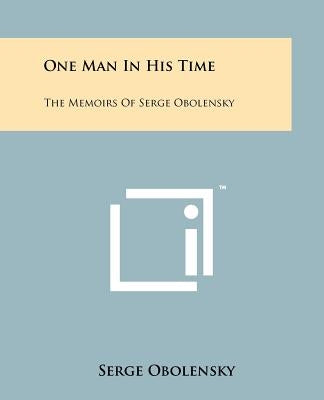 One Man In His Time: The Memoirs Of Serge Obolensky Paperback Literary Licensing, LLC