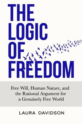 The Logic of Freedom: Free Will, Human Nature, and the Rational Argument for a Genuinely Free World Paperback Austro-Libertarian Publishing, LLC