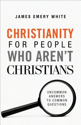 Christianity for People Who Aren't Christians: Uncommon Answers to Common Questions Baker Books