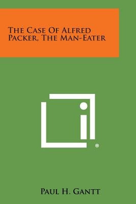 The Case of Alfred Packer, the Man-Eater Paperback Literary Licensing, LLC