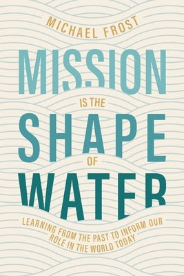 Mission Is the Shape of Water: Learning From the Past to Inform Our Role in the World Today Paperback 100 Movements Publishing