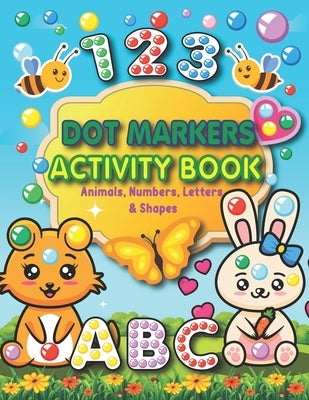 Dot Markers Activity Book: Animals, Numbers, letters, and Shapes for Fun Do a Dot Activity - Creative Activity and Coloring Book - Preschool Kind Paperback Independently Published