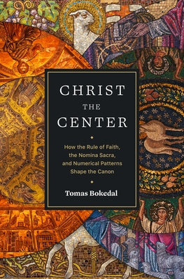 Christ the Center: How the Rule of Faith, the Nomina Sacra, and Numerical Patterns Shape the Canon Paperback Lexham Academic