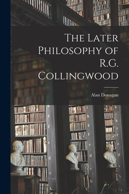 The Later Philosophy of R.G. Collingwood Paperback Hassell Street Press