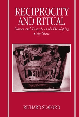 Reciprocity and Ritual: Homer and Tragedy in the Developing City-State Paperback Clarendon Press