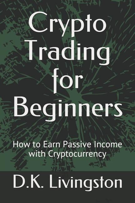 Crypto Trading for Beginners: How to Earn Passive Income with Cryptocurrency Paperback Independently Published