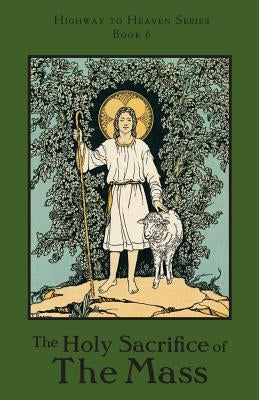 The Holy Sacrifice of the Mass: Highway to Heaven Series Paperback St. Augustine Academy Press