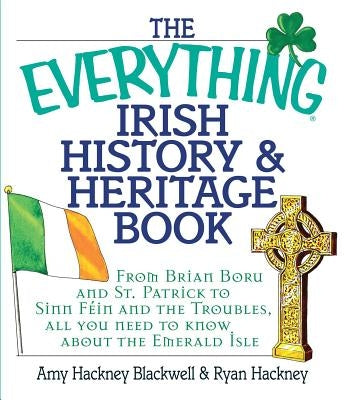 The Everything Irish History & Heritage Book: From Brian Boru and St. Patrick to Sinn Fein and the Troubles, All You Need to Know about the Emerald Is Everything