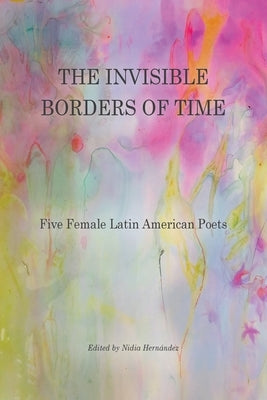 The Invisible Borders of Time: Five Female Latin American Poets Paperback Arrowsmith Press