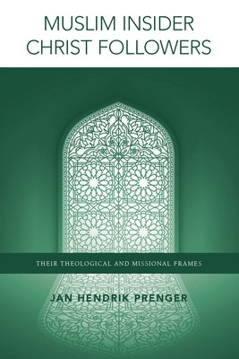 Muslim Insider Christ Followers: Their Theological and Missional Frames Paperback William Carey Library Publishers