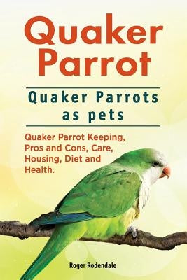 Quaker Parrot. Quaker Parrots as pets. Quaker Parrot Keeping, Pros and Cons, Care, Housing, Diet and Health. Paperback Imb Publishing Quaker Parrot