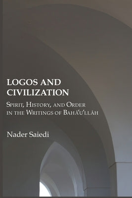 Logos and Civilization: Spirit, History, and Order in the Writings of Bahá'u'lláh Paperback Association for Baha'i Studies