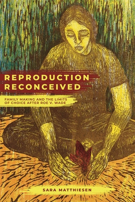 Reproduction Reconceived: Family Making and the Limits of Choice After Roe V. Wade Volume 5 Paperback University of California Press