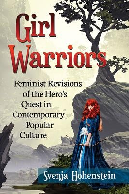 Girl Warriors: Feminist Revisions of the Hero's Quest in Contemporary Popular Culture Paperback McFarland and Company, Inc.