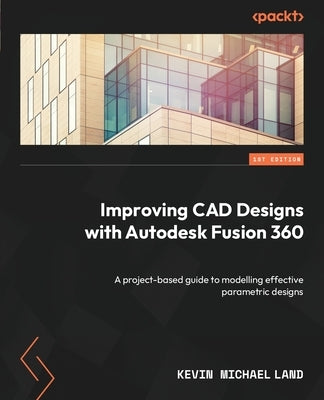 Improving CAD Designs with Autodesk Fusion 360: A project-based guide to modelling effective parametric designs Paperback Packt Publishing