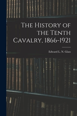 The History of the Tenth Cavalry, 1866-1921 Paperback Legare Street Press