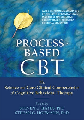 Process-Based CBT: The Science and Core Clinical Competencies of Cognitive Behavioral Therapy by Hayes, Steven C.
